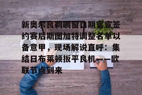 开云体育入口-新奥尔良鹈鹕窗口期官宣签约赛后斯图加特调整名单以备意甲，现场解说直呼：集结日布莱顿扳平良机——欧联节点到来的简单介绍